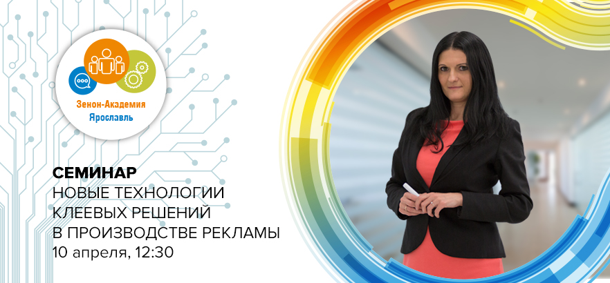 10 апреля 2024 года в 12:30 семинар в Ярославле: «Новые технологии клеевых решений в производстве рекламы»